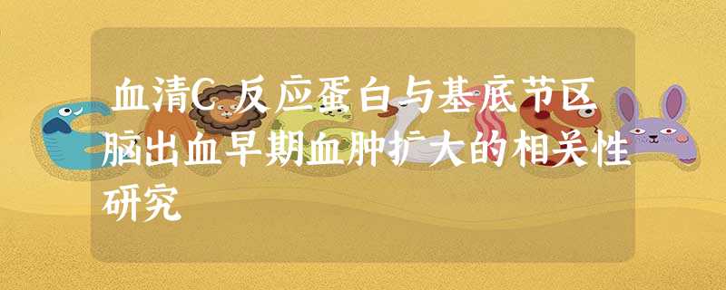 血清C反应蛋白与基底节区脑出血早期血肿扩大的相关性研究 血清C反应蛋白与基底节区脑出血早期血肿扩大的相关性研究