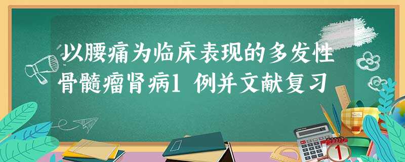 以腰痛为临床表现的多发性骨髓瘤肾病1例并文献复习 以腰痛为临床表现的多发性骨髓瘤肾病1例并文献复习