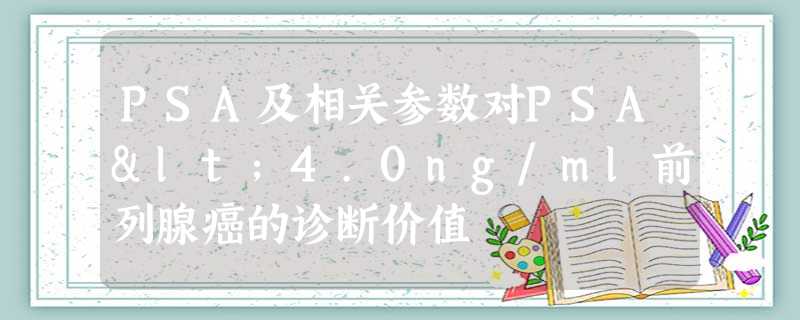 PSA及相关参数对PSA<4.0ng/ml前列腺癌的诊断价值 PSA及相关参数对PSA<4.0ng/ml前列腺癌的诊断价值
