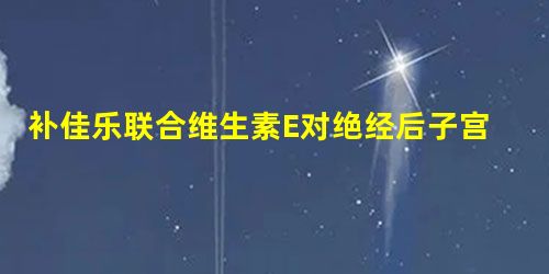 补佳乐联合维生素E对绝经后子宫脱垂术前阴道壁情况的改善效果 补佳乐联合维生素E对绝经后子宫脱垂术前阴道壁情况的改善效果