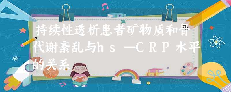 持续性透析患者矿物质和骨代谢紊乱与hs—CRP水平的关系 持续性透析患者矿物质和骨代谢紊乱与hs—CRP水平的关系