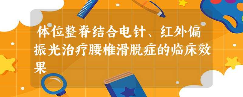 体位整脊结合电针、红外偏振光治疗腰椎滑脱症的临床效果 体位整脊结合电针、红外偏振光治疗腰椎滑脱症的临床效果