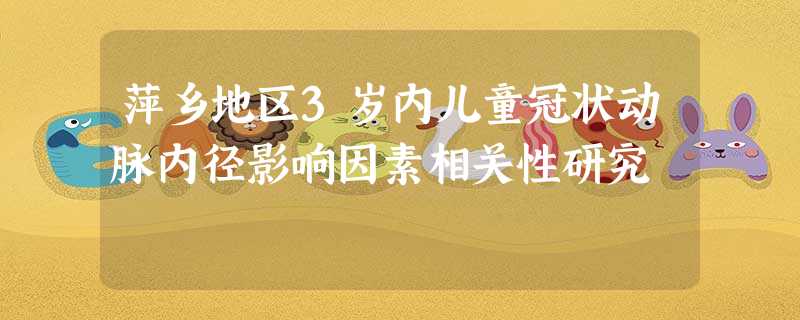 萍乡地区3岁内儿童冠状动脉内径影响因素相关性研究 萍乡地区3岁内儿童冠状动脉内径影响因素相关性研究