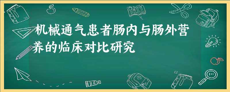 机械通气患者肠内与肠外营养的临床对比研究 机械通气患者肠内与肠外营养的临床对比研究