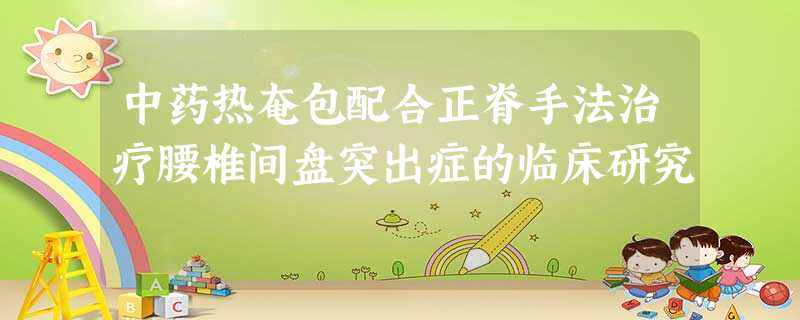 中药热奄包配合正脊手法治疗腰椎间盘突出症的临床研究 中药热奄包配合正脊手法治疗腰椎间盘突出症的临床研究