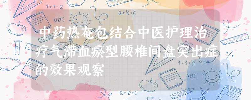 中药热奄包结合中医护理治疗气滞血瘀型腰椎间盘突出症的效果观察 中药热奄包结合中医护理治疗气滞血瘀型腰椎间盘突出症的效果观察