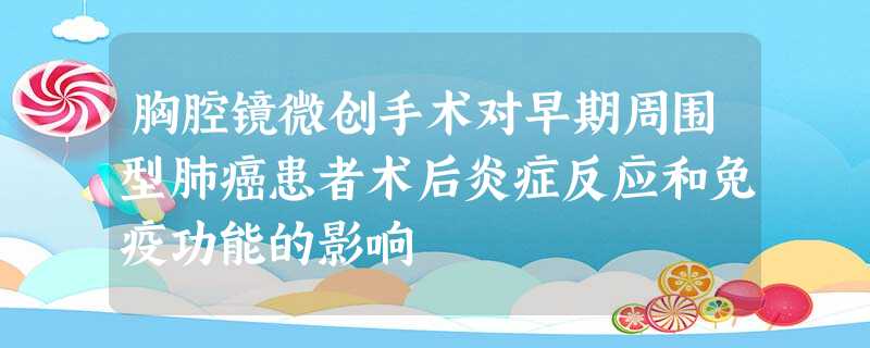胸腔镜微创手术对早期周围型肺癌患者术后炎症反应和免疫功能的影响 胸腔镜微创手术对早期周围型肺癌患者术后炎症反应和免疫功能的影响