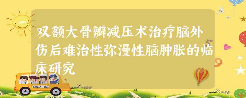 双额大骨瓣减压术治疗脑外伤后难治性弥漫性脑肿胀的临床研究 双额大骨瓣减压术治疗脑外伤后难治性弥漫性脑肿胀的临床研究