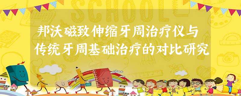 邦沃磁致伸缩牙周治疗仪与传统牙周基础治疗的对比研究 邦沃磁致伸缩牙周治疗仪与传统牙周基础治疗的对比研究