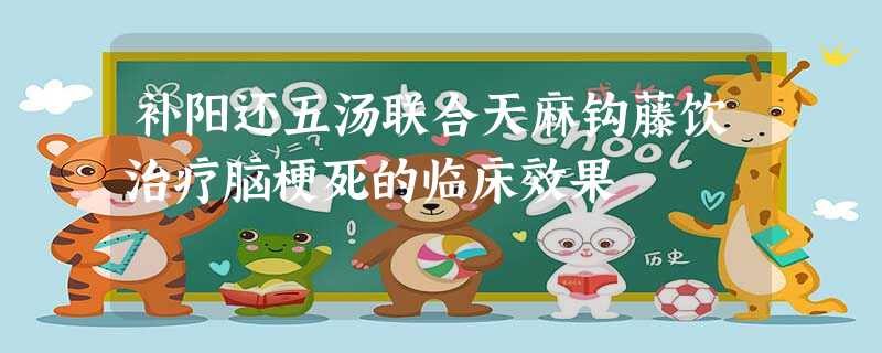 补阳还五汤联合天麻钩藤饮治疗脑梗死的临床效果 补阳还五汤联合天麻钩藤饮治疗脑梗死的临床效果