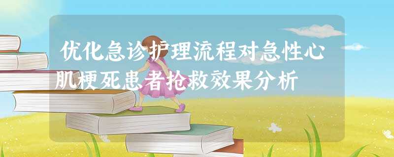 优化急诊护理流程对急性心肌梗死患者抢救效果分析 优化急诊护理流程对急性心肌梗死患者抢救效果分析