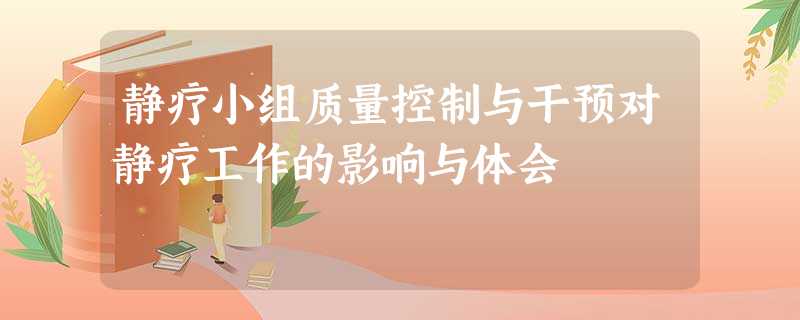 静疗小组质量控制与干预对静疗工作的影响与体会 静疗小组质量控制与干预对静疗工作的影响与体会