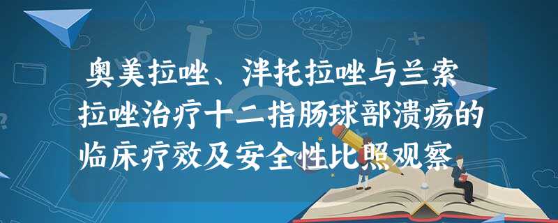 奥美拉唑、泮托拉唑与兰索拉唑治疗十二指肠球部溃疡的临床疗效及安全性比照观察 奥美拉唑、泮托拉唑与兰索拉唑治疗十二指肠球部溃疡的临床疗效及安全性比照观察