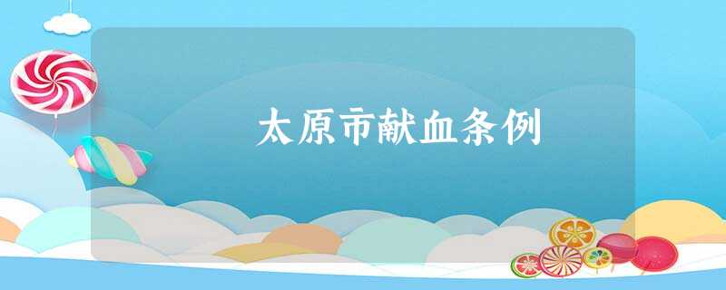 太原市献血条例 太原市献血条例