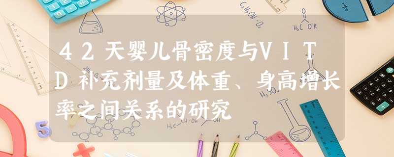 42天婴儿骨密度与VITD补充剂量及体重、身高增长率之间关系的研究 42天婴儿骨密度与VITD补充剂量及体重、身高增长率之间关系的研究