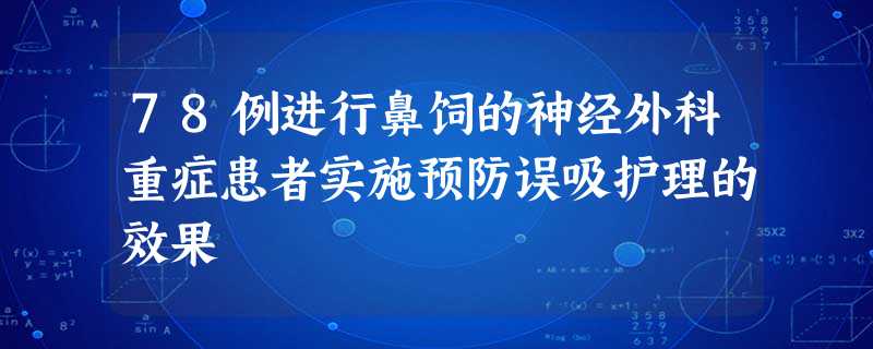 78例进行鼻饲的神经外科重症患者实施预防误吸护理的效果 78例进行鼻饲的神经外科重症患者实施预防误吸护理的效果
