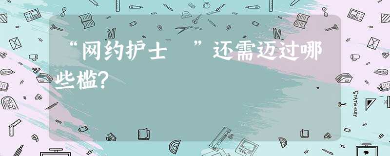 “网约护士 ”还需迈过哪些槛? “网约护士 ”还需迈过哪些槛?