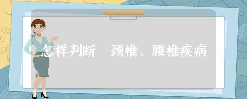 怎样判断 颈椎、腰椎疾病 怎样判断 颈椎、腰椎疾病