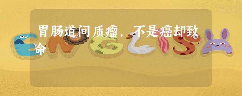 胃肠道间质瘤,不是癌却致命 胃肠道间质瘤,不是癌却致命