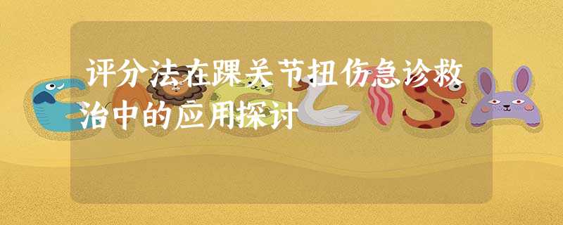 评分法在踝关节扭伤急诊救治中的应用探讨 评分法在踝关节扭伤急诊救治中的应用探讨