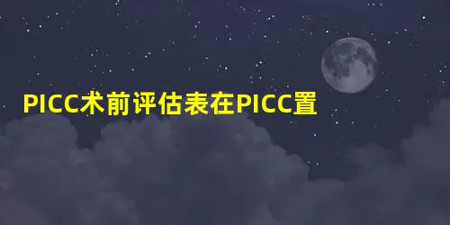 PICC术前评估表在PICC置管中的应用效果 PICC术前评估表在PICC置管中的应用效果