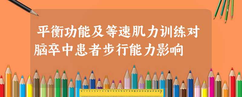 平衡功能及等速肌力训练对脑卒中患者步行能力影响 平衡功能及等速肌力训练对脑卒中患者步行能力影响
