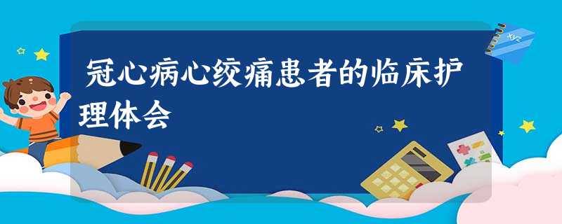 冠心病心绞痛患者的临床护理体会 冠心病心绞痛患者的临床护理体会