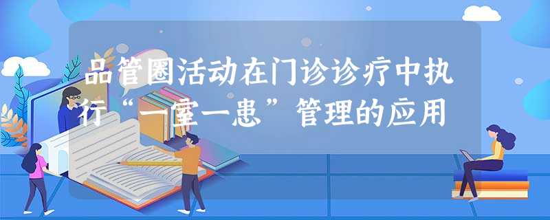 品管圈活动在门诊诊疗中执行“一室一患”管理的应用 品管圈活动在门诊诊疗中执行“一室一患”管理的应用