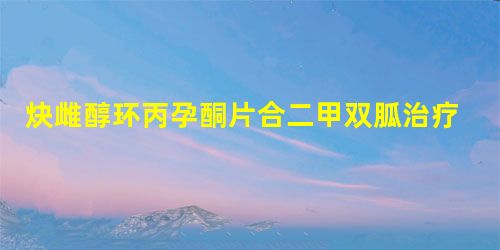 炔雌醇环丙孕酮片合二甲双胍治疗多囊卵巢综合征的临床效果 炔雌醇环丙孕酮片合二甲双胍治疗多囊卵巢综合征的临床效果