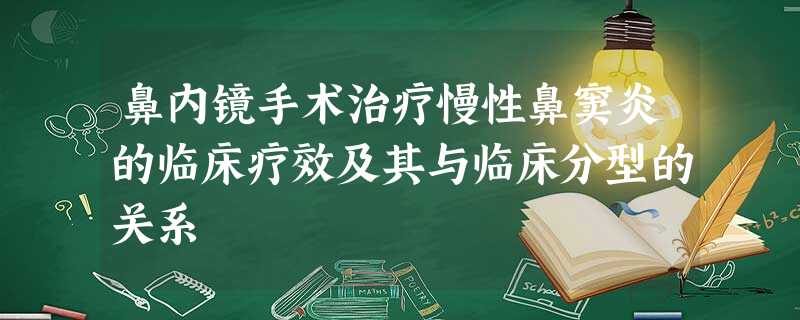 鼻内镜手术治疗慢性鼻窦炎的临床疗效及其与临床分型的关系 鼻内镜手术治疗慢性鼻窦炎的临床疗效及其与临床分型的关系
