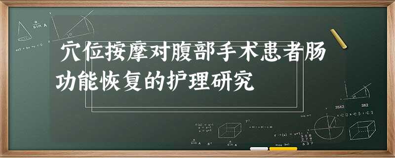 穴位按摩对腹部手术患者肠功能恢复的护理研究 穴位按摩对腹部手术患者肠功能恢复的护理研究