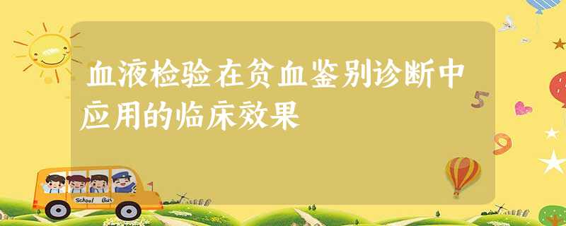 血液检验在贫血鉴别诊断中应用的临床效果 血液检验在贫血鉴别诊断中应用的临床效果