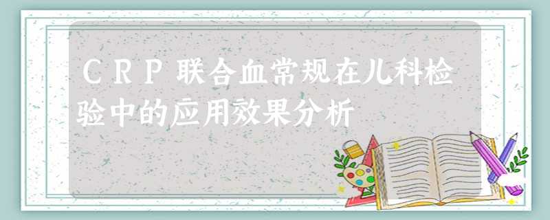 CRP联合血常规在儿科检验中的应用效果分析 CRP联合血常规在儿科检验中的应用效果分析