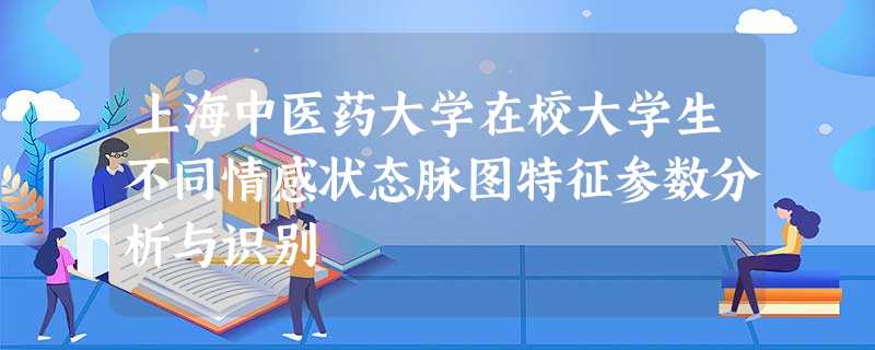 上海中医药大学在校大学生不同情感状态脉图特征参数分析与识别 上海中医药大学在校大学生不同情感状态脉图特征参数分析与识别