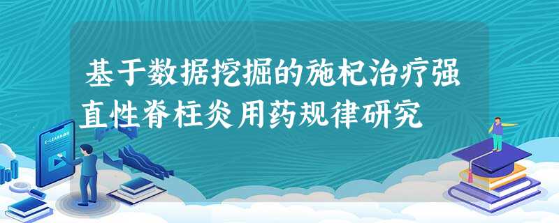 基于数据挖掘的施杞治疗强直性脊柱炎用药规律研究 基于数据挖掘的施杞治疗强直性脊柱炎用药规律研究