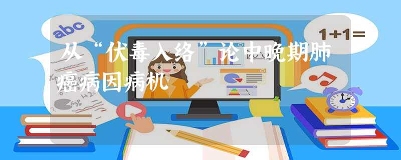 从“伏毒入络”论中晚期肺癌病因病机 从“伏毒入络”论中晚期肺癌病因病机