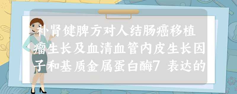 补肾健脾方对人结肠癌移植瘤生长及血清血管内皮生长因子和基质金属蛋白酶7表达的影响 补肾健脾方对人结肠癌移植瘤生长及血清血管内皮生长因子和基质金属蛋白酶7表达的影响