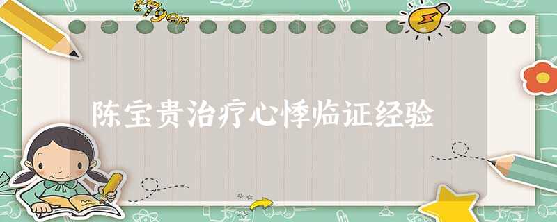 陈宝贵治疗心悸临证经验 陈宝贵治疗心悸临证经验