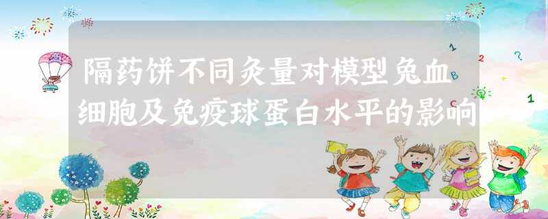 隔药饼不同灸量对模型兔血细胞及免疫球蛋白水平的影响 隔药饼不同灸量对模型兔血细胞及免疫球蛋白水平的影响