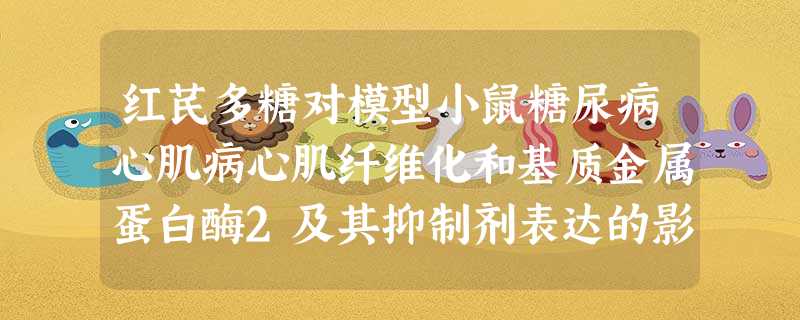 红芪多糖对模型小鼠糖尿病心肌病心肌纤维化和基质金属蛋白酶2及其抑制剂表达的影响 红芪多糖对模型小鼠糖尿病心肌病心肌纤维化和基质金属蛋白酶2及其抑制剂表达的影响
