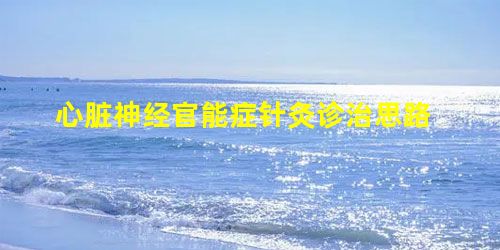 心脏神经官能症针灸诊治思路 心脏神经官能症针灸诊治思路