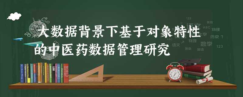大数据背景下基于对象特性的中医药数据管理研究 大数据背景下基于对象特性的中医药数据管理研究