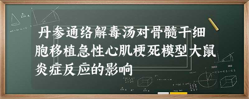 丹参通络解毒汤对骨髓干细胞移植急性心肌梗死模型大鼠炎症反应的影响 丹参通络解毒汤对骨髓干细胞移植急性心肌梗死模型大鼠炎症反应的影响