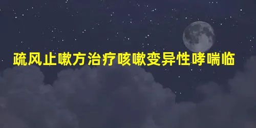 疏风止嗽方治疗咳嗽变异性哮喘临床研究 疏风止嗽方治疗咳嗽变异性哮喘临床研究