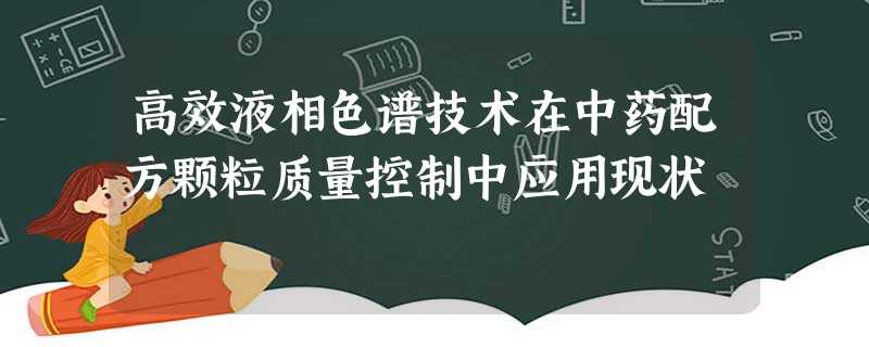 高效液相色谱技术在中药配方颗粒质量控制中应用现状 高效液相色谱技术在中药配方颗粒质量控制中应用现状