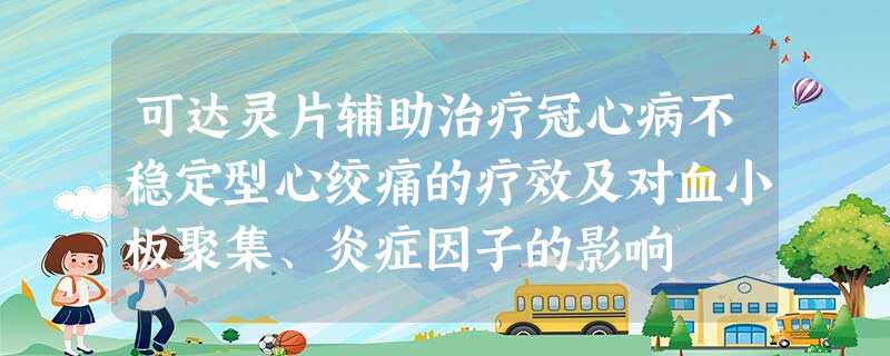 可达灵片辅助治疗冠心病不稳定型心绞痛的疗效及对血小板聚集、炎症因子的影响 可达灵片辅助治疗冠心病不稳定型心绞痛的疗效及对血小板聚集、炎症因子的影响