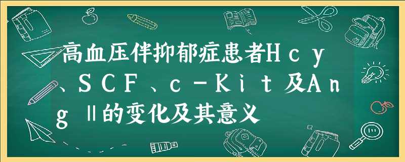 高血压伴抑郁症患者Hcy、SCF、c-Kit及AngⅡ的变化及其意义 高血压伴抑郁症患者Hcy、SCF、c-Kit及AngⅡ的变化及其意义