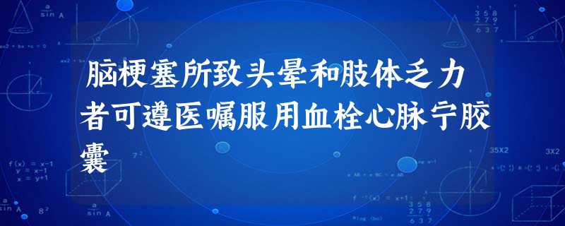 脑梗塞所致头晕和肢体乏力者可遵医嘱服用血栓心脉宁胶囊 脑梗塞所致头晕和肢体乏力者可遵医嘱服用血栓心脉宁胶囊