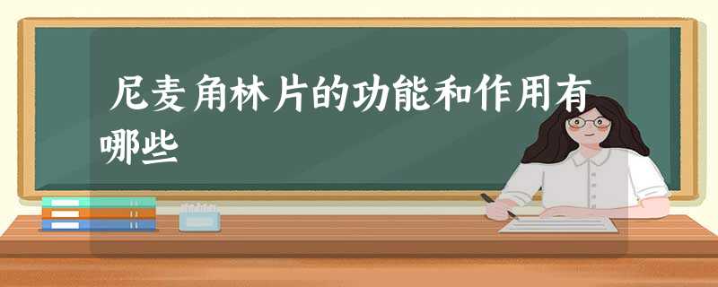 尼麦角林片的功能和作用有哪些 尼麦角林片的功能和作用有哪些