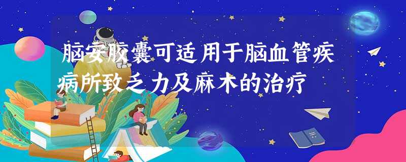 脑安胶囊可适用于脑血管疾病所致乏力及麻木的治疗 脑安胶囊可适用于脑血管疾病所致乏力及麻木的治疗